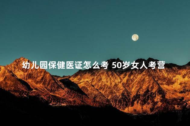 幼儿园保健医证怎么考 50岁女人考营养师证